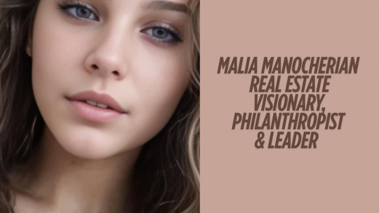Malia Manocherian Real Estate Visionary, Philanthropist & Leader ultimate guide 2025